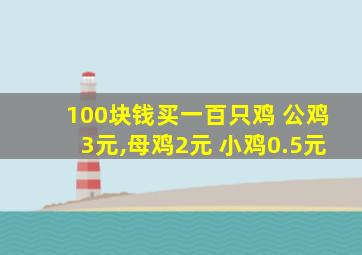 100块钱买一百只鸡 公鸡3元,母鸡2元 小鸡0.5元